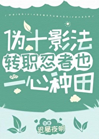 [火影同人] 伪十影法转职忍者也一心种田